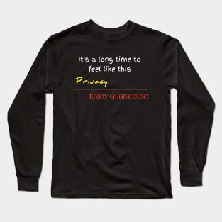 it's a long time to feel like this privacy,enjoy quarantine Long Sleeve T-Shirt